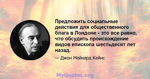 Предложить социальные действия для общественного блага в Лондоне - это все равно, что обсудить происхождение видов епископа шестьдесят лет назад.