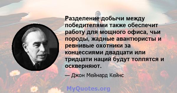 Разделение добычи между победителями также обеспечит работу для мощного офиса, чьи породы, жадные авантюристы и ревнивые охотники за концессиями двадцати или тридцати наций будут толпятся и оскверняют.