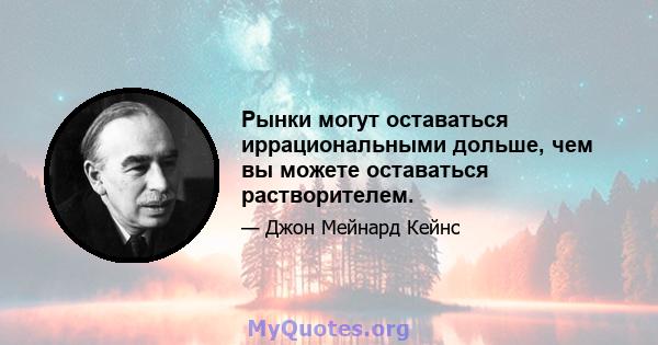 Рынки могут оставаться иррациональными дольше, чем вы можете оставаться растворителем.