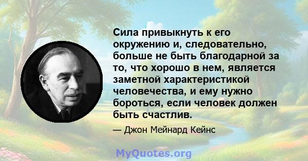 Сила привыкнуть к его окружению и, следовательно, больше не быть благодарной за то, что хорошо в нем, является заметной характеристикой человечества, и ему нужно бороться, если человек должен быть счастлив.