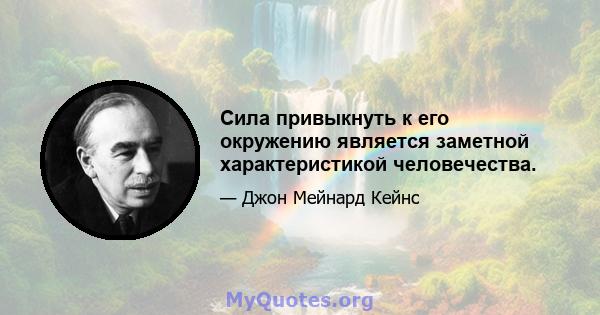 Сила привыкнуть к его окружению является заметной характеристикой человечества.