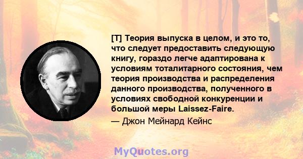 [T] Теория выпуска в целом, и это то, что следует предоставить следующую книгу, гораздо легче адаптирована к условиям тоталитарного состояния, чем теория производства и распределения данного производства, полученного в