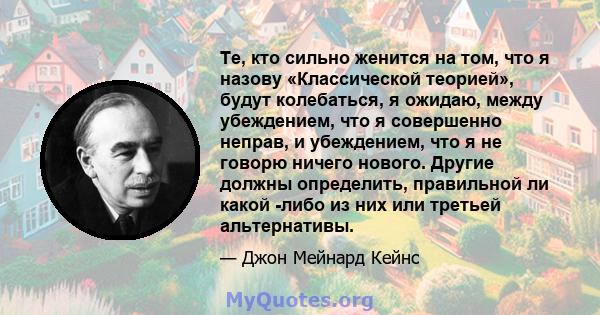 Те, кто сильно женится на том, что я назову «Классической теорией», будут колебаться, я ожидаю, между убеждением, что я совершенно неправ, и убеждением, что я не говорю ничего нового. Другие должны определить,