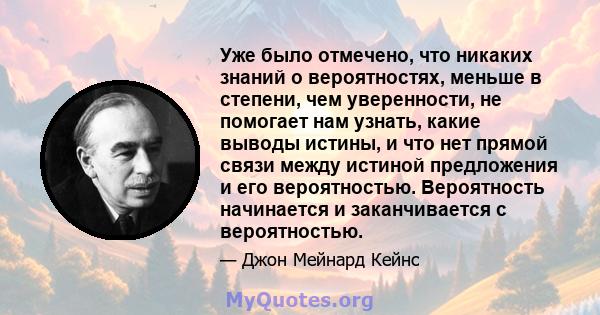 Уже было отмечено, что никаких знаний о вероятностях, меньше в степени, чем уверенности, не помогает нам узнать, какие выводы истины, и что нет прямой связи между истиной предложения и его вероятностью. Вероятность