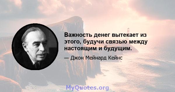 Важность денег вытекает из этого, будучи связью между настоящим и будущим.