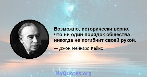 Возможно, исторически верно, что ни один порядок общества никогда не погибнит своей рукой.