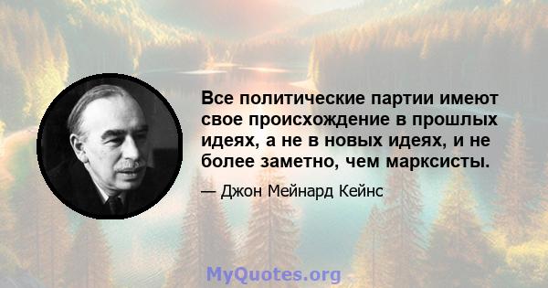 Все политические партии имеют свое происхождение в прошлых идеях, а не в новых идеях, и не более заметно, чем марксисты.