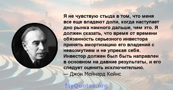 Я не чувствую стыда в том, что меня все еще владеют доли, когда наступает дно рынка намного дальше, чем это. Я должен сказать, что время от времени обязанность серьезного инвестора принять амортизацию его владений с