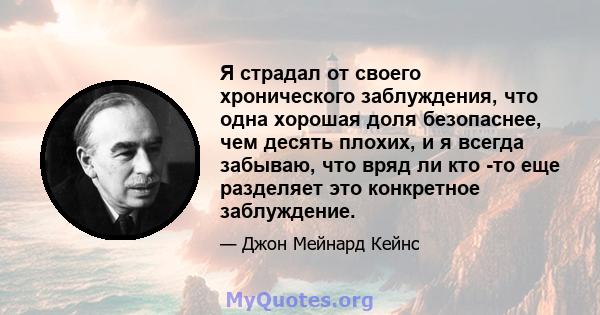 Я страдал от своего хронического заблуждения, что одна хорошая доля безопаснее, чем десять плохих, и я всегда забываю, что вряд ли кто -то еще разделяет это конкретное заблуждение.