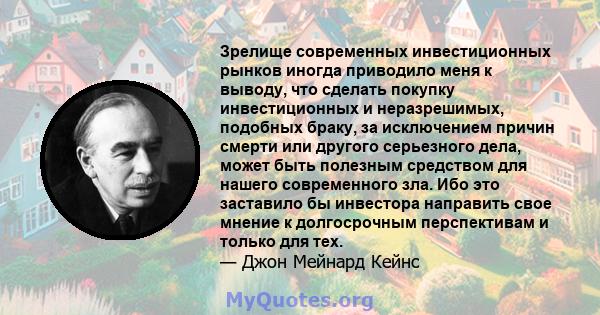 Зрелище современных инвестиционных рынков иногда приводило меня к выводу, что сделать покупку инвестиционных и неразрешимых, подобных браку, за исключением причин смерти или другого серьезного дела, может быть полезным