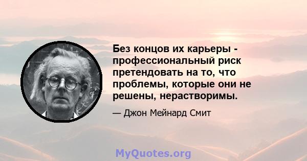 Без концов их карьеры - профессиональный риск претендовать на то, что проблемы, которые они не решены, нерастворимы.