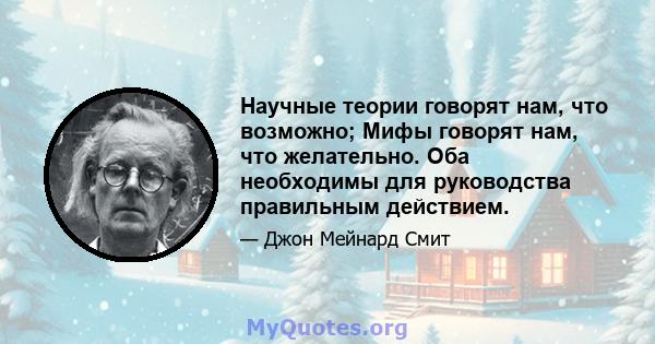 Научные теории говорят нам, что возможно; Мифы говорят нам, что желательно. Оба необходимы для руководства правильным действием.