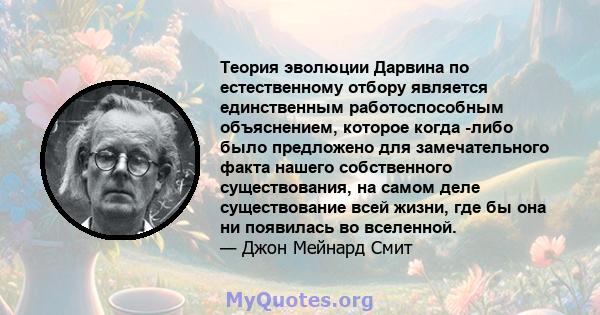 Теория эволюции Дарвина по естественному отбору является единственным работоспособным объяснением, которое когда -либо было предложено для замечательного факта нашего собственного существования, на самом деле