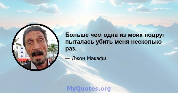 Больше чем одна из моих подруг пыталась убить меня несколько раз.