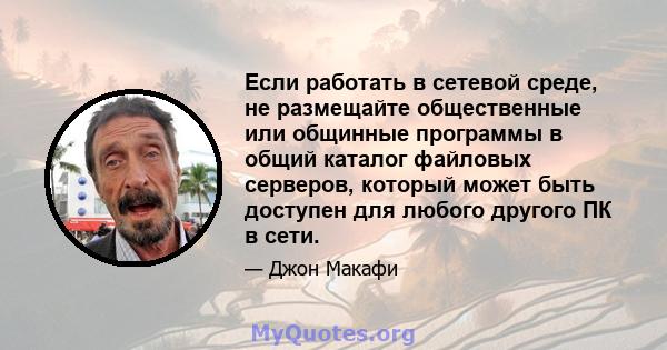 Если работать в сетевой среде, не размещайте общественные или общинные программы в общий каталог файловых серверов, который может быть доступен для любого другого ПК в сети.