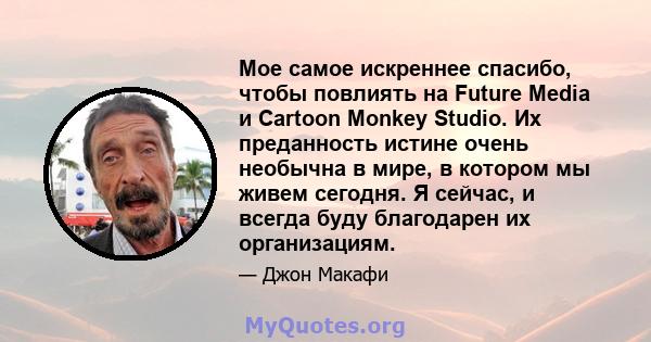 Мое самое искреннее спасибо, чтобы повлиять на Future Media и Cartoon Monkey Studio. Их преданность истине очень необычна в мире, в котором мы живем сегодня. Я сейчас, и всегда буду благодарен их организациям.