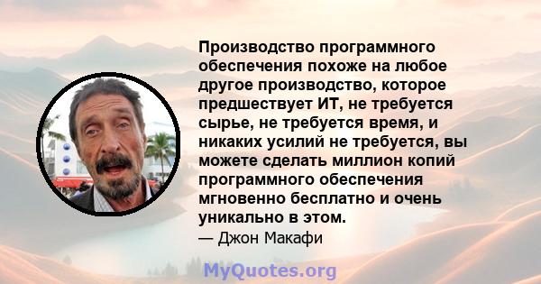 Производство программного обеспечения похоже на любое другое производство, которое предшествует ИТ, не требуется сырье, не требуется время, и никаких усилий не требуется, вы можете сделать миллион копий программного