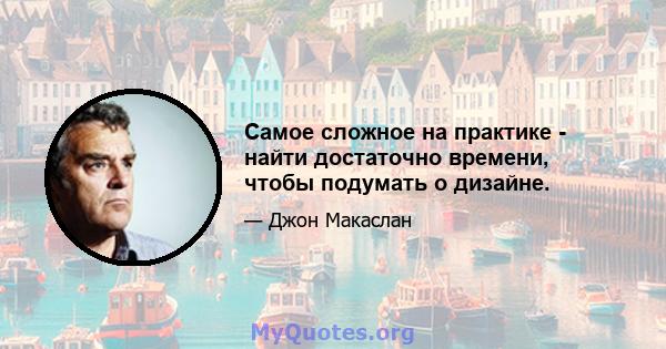 Самое сложное на практике - найти достаточно времени, чтобы подумать о дизайне.