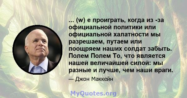 ... (w) e проиграть, когда из -за официальной политики или официальной халатности мы разрешаем, путаем или поощряем наших солдат забыть. Полем Полем То, что является нашей величайшей силой: мы разные и лучше, чем наши