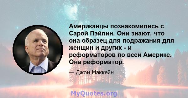 Американцы познакомились с Сарой Пэйлин. Они знают, что она образец для подражания для женщин и других - и реформаторов по всей Америке. Она реформатор.