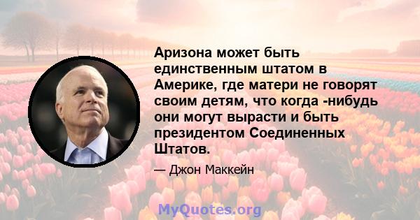 Аризона может быть единственным штатом в Америке, где матери не говорят своим детям, что когда -нибудь они могут вырасти и быть президентом Соединенных Штатов.