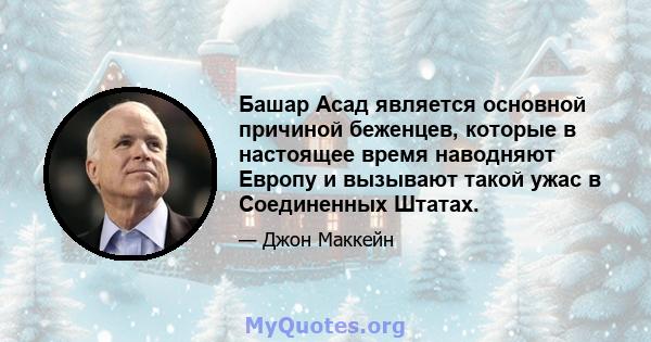 Башар Асад является основной причиной беженцев, которые в настоящее время наводняют Европу и вызывают такой ужас в Соединенных Штатах.