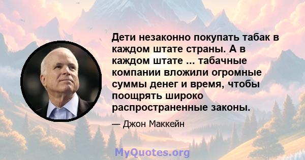 Дети незаконно покупать табак в каждом штате страны. А в каждом штате ... табачные компании вложили огромные суммы денег и время, чтобы поощрять широко распространенные законы.