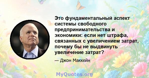 Это фундаментальный аспект системы свободного предпринимательства и экономики: если нет штрафа, связанных с увеличением затрат, почему бы не выдвинуть увеличение затрат?