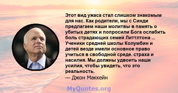 Этот вид ужаса стал слишком знакомым для нас. Как родители, мы с Синди предлагаем наши молитвы в память о убитых детях и попросили Бога ослабить боль страдающих семей Литтлтона ... Ученики средней школы Колумбин и детей 