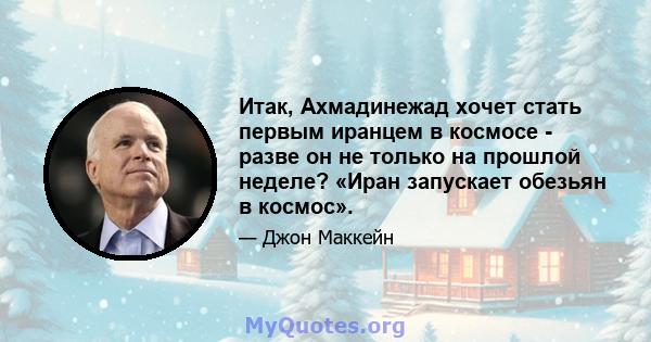 Итак, Ахмадинежад хочет стать первым иранцем в космосе - разве он не только на прошлой неделе? «Иран запускает обезьян в космос».