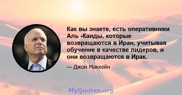 Как вы знаете, есть оперативники Аль -Каиды, которые возвращаются в Иран, учитывая обучение в качестве лидеров, и они возвращаются в Ирак.