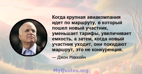 Когда крупная авиакомпания идет по маршруту, в который пошел новый участник, уменьшает тарифы, увеличивает емкость, а затем, когда новый участник уходит, они покидают маршрут, это не конкуренция.