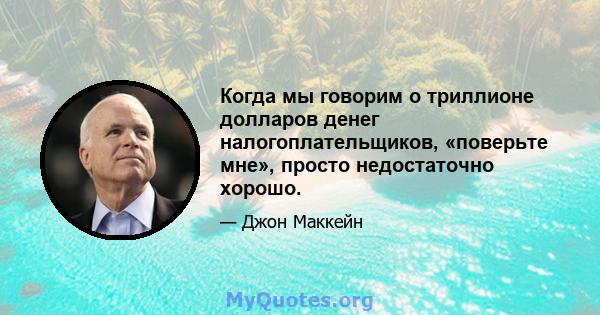 Когда мы говорим о триллионе долларов денег налогоплательщиков, «поверьте мне», просто недостаточно хорошо.