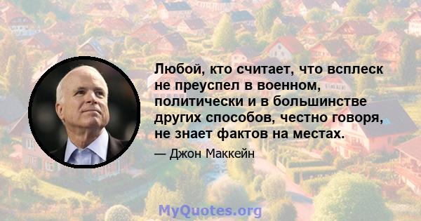 Любой, кто считает, что всплеск не преуспел в военном, политически и в большинстве других способов, честно говоря, не знает фактов на местах.