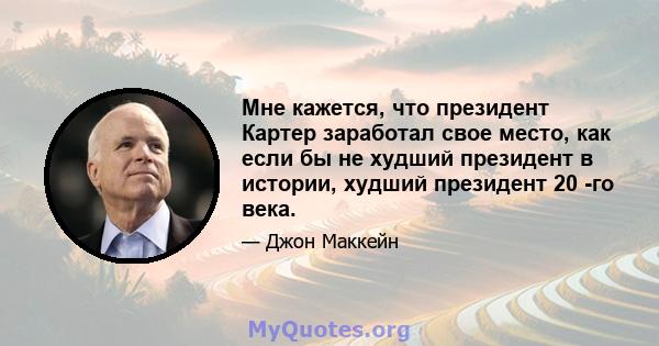 Мне кажется, что президент Картер заработал свое место, как если бы не худший президент в истории, худший президент 20 -го века.