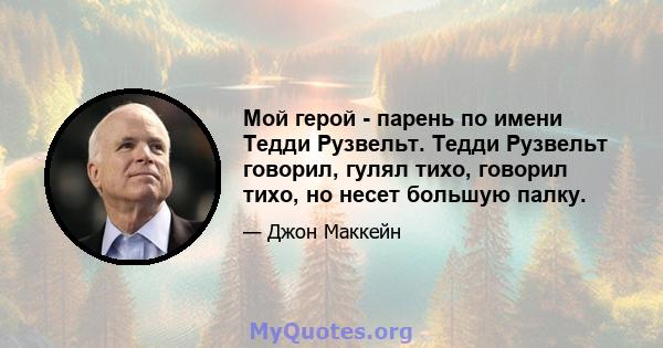 Мой герой - парень по имени Тедди Рузвельт. Тедди Рузвельт говорил, гулял тихо, говорил тихо, но несет большую палку.