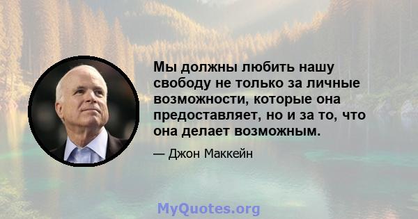 Мы должны любить нашу свободу не только за личные возможности, которые она предоставляет, но и за то, что она делает возможным.