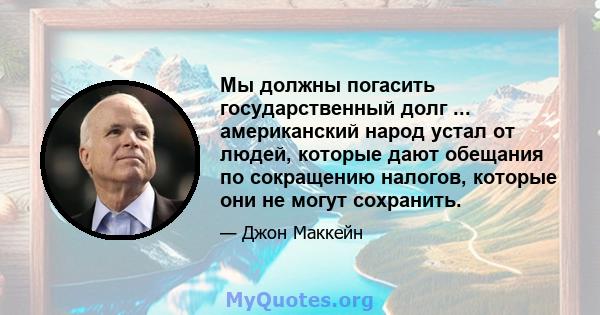 Мы должны погасить государственный долг ... американский народ устал от людей, которые дают обещания по сокращению налогов, которые они не могут сохранить.