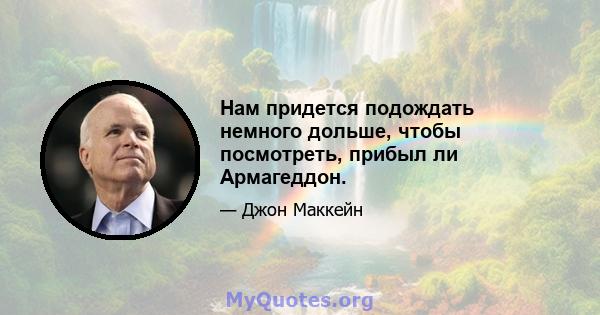 Нам придется подождать немного дольше, чтобы посмотреть, прибыл ли Армагеддон.