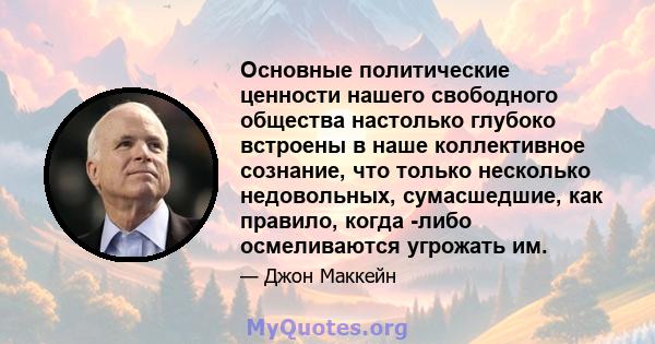 Основные политические ценности нашего свободного общества настолько глубоко встроены в наше коллективное сознание, что только несколько недовольных, сумасшедшие, как правило, когда -либо осмеливаются угрожать им.