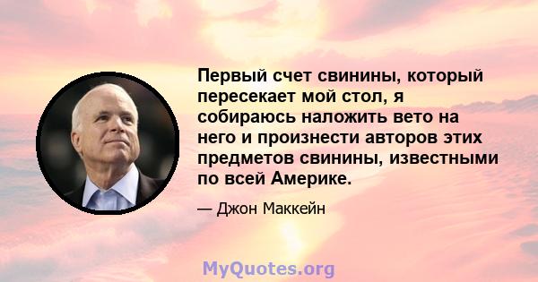 Первый счет свинины, который пересекает мой стол, я собираюсь наложить вето на него и произнести авторов этих предметов свинины, известными по всей Америке.