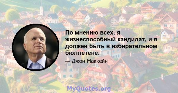 По мнению всех, я жизнеспособный кандидат, и я должен быть в избирательном бюллетене.