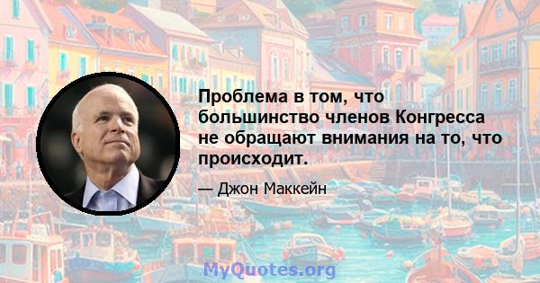 Проблема в том, что большинство членов Конгресса не обращают внимания на то, что происходит.