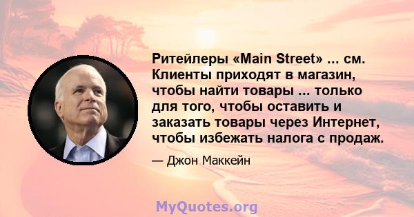 Ритейлеры «Main Street» ... см. Клиенты приходят в магазин, чтобы найти товары ... только для того, чтобы оставить и заказать товары через Интернет, чтобы избежать налога с продаж.