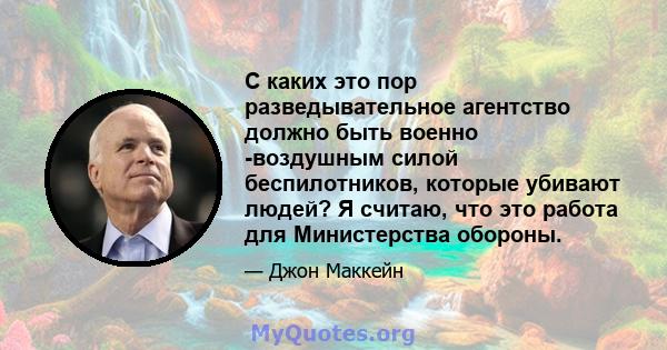 С каких это пор разведывательное агентство должно быть военно -воздушным силой беспилотников, которые убивают людей? Я считаю, что это работа для Министерства обороны.