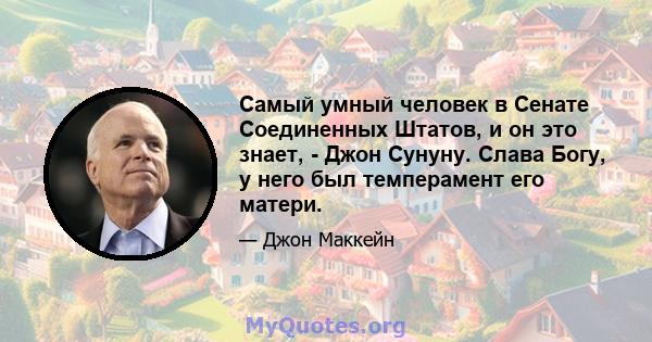 Самый умный человек в Сенате Соединенных Штатов, и он это знает, - Джон Сунуну. Слава Богу, у него был темперамент его матери.