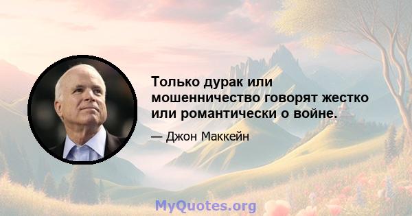 Только дурак или мошенничество говорят жестко или романтически о войне.