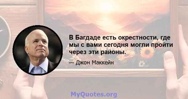 В Багдаде есть окрестности, где мы с вами сегодня могли пройти через эти районы.