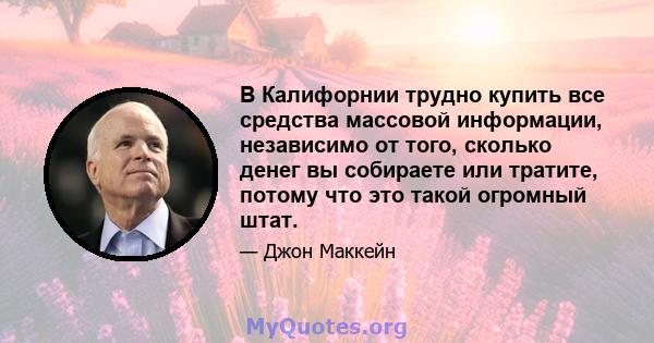 В Калифорнии трудно купить все средства массовой информации, независимо от того, сколько денег вы собираете или тратите, потому что это такой огромный штат.