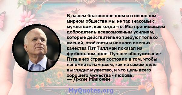 В нашем благословенном и в основном мирном обществе мы не так знакомы с мужеством, как когда -то. Мы приписываем добродетель всевозможным усилиям, которые действительно требуют только умений, стойкости и немного смелых, 